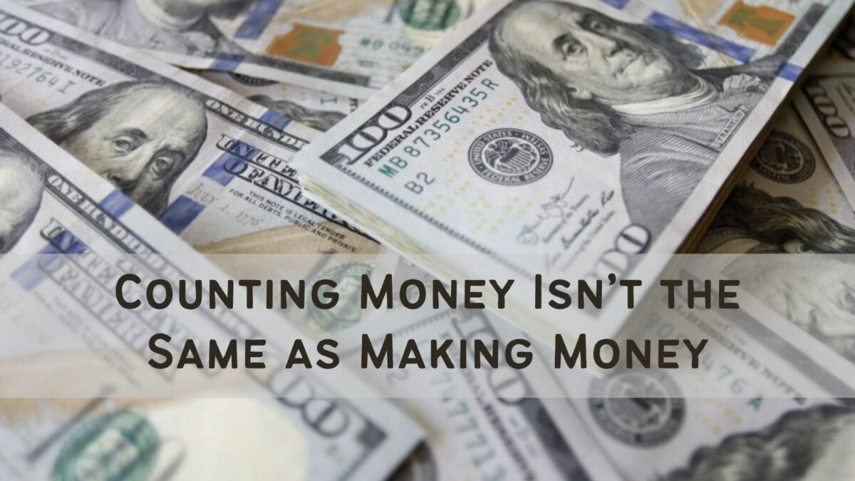 Counting Your Money Isn’t the Same as Making Money