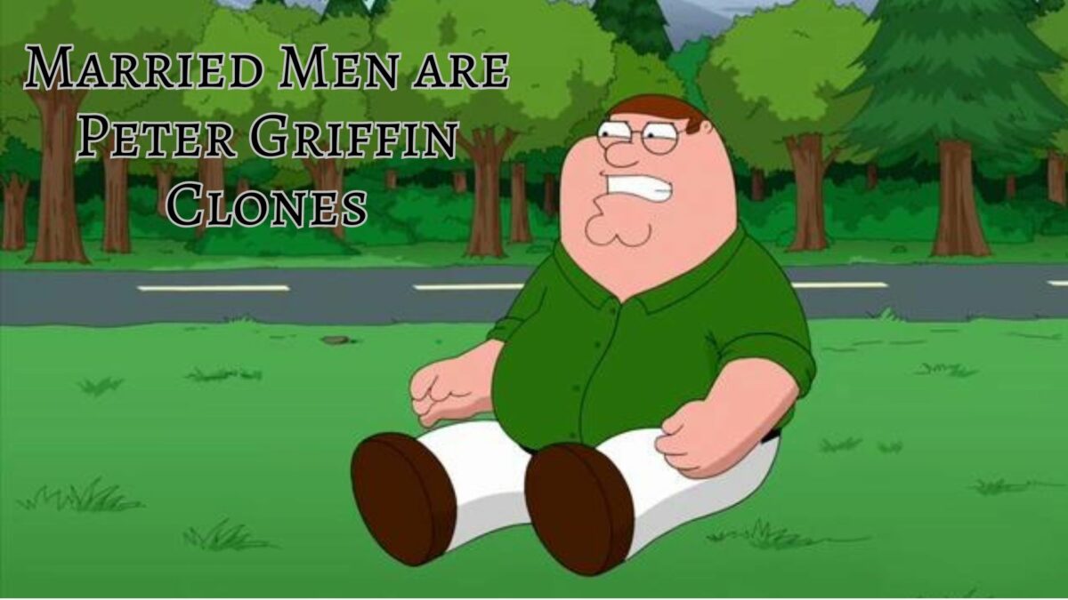 Married Men are Peter Griffin Clones