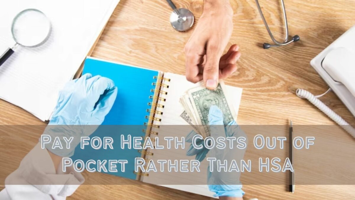 Pay for Health Costs Out of Pocket Rather Than With Your HSA