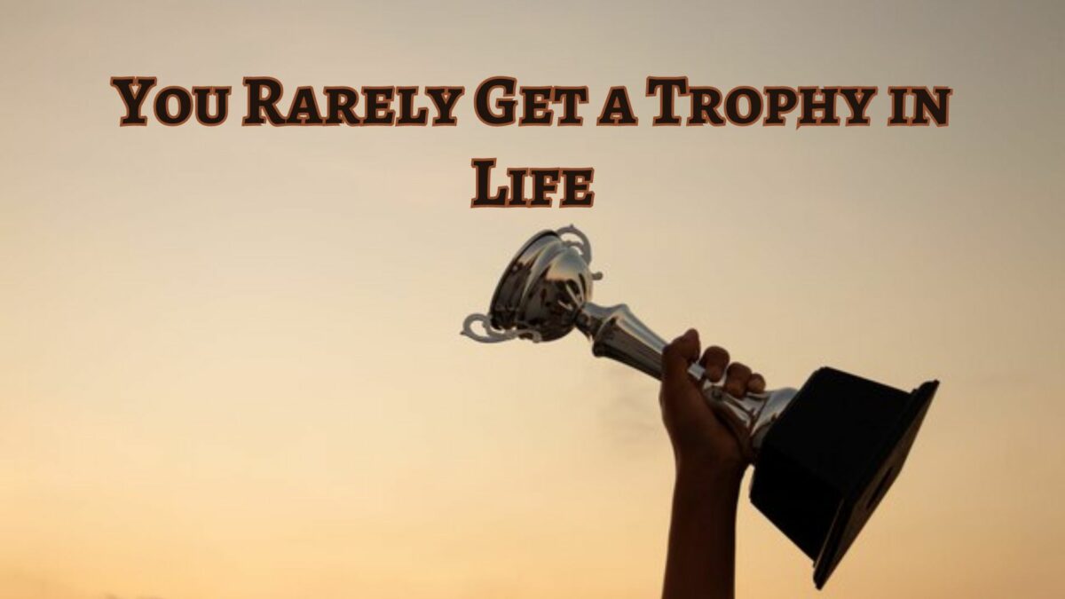 You Rarely Get a Trophy in Life