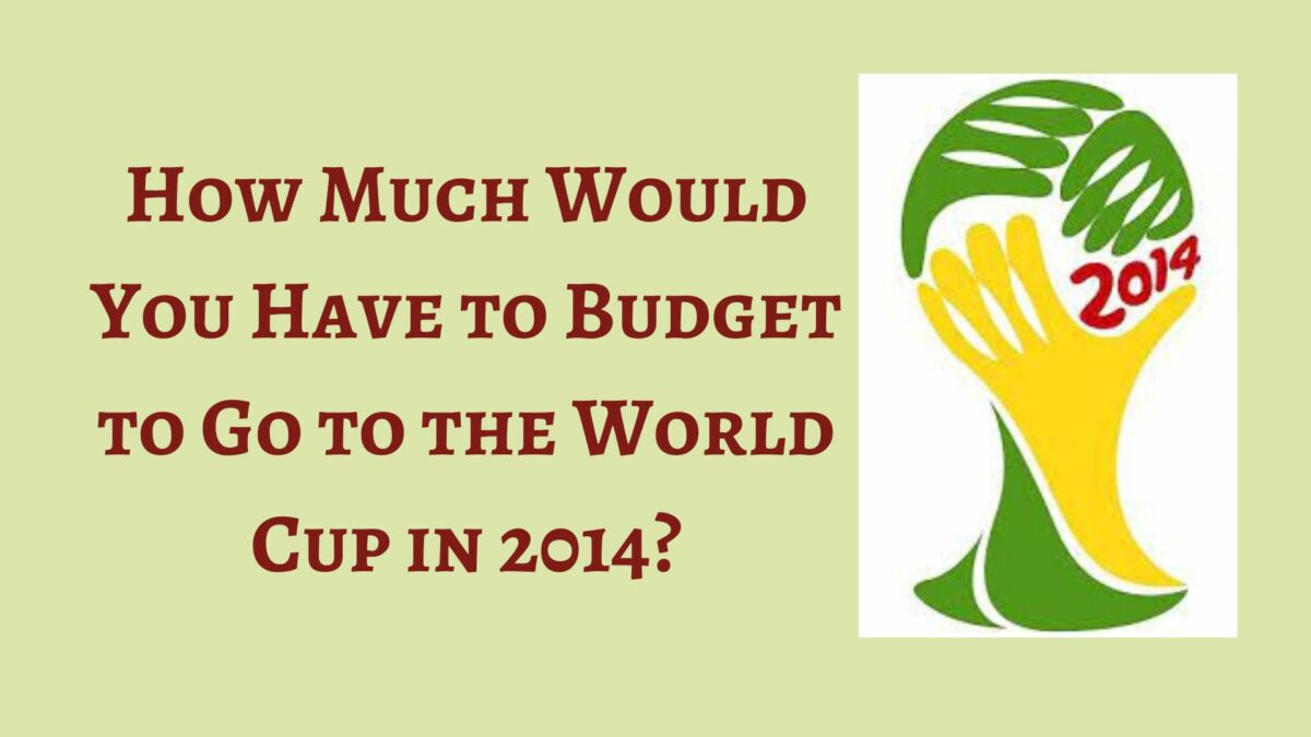 How Much Would You Have to Budget to Go to the World Cup in 2014?