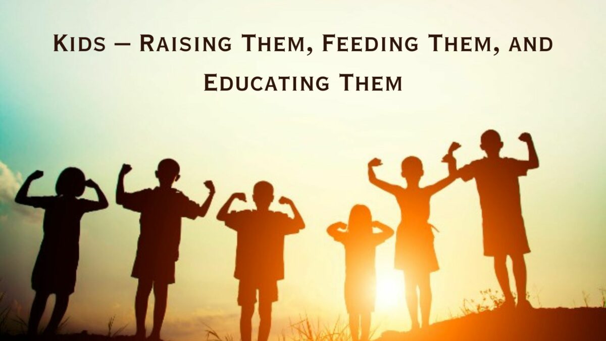 Kids – Raising Them, Feeding Them, and Educating Them