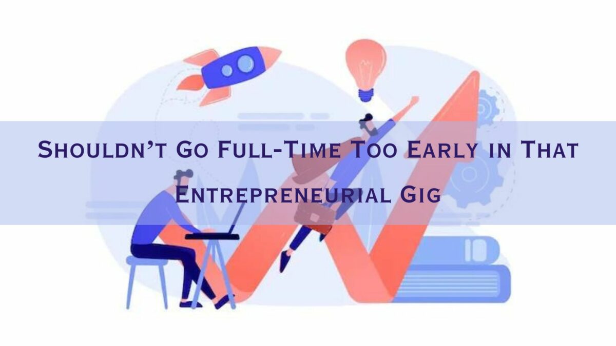 Shouldn’t Go Full-Time Too Early in That Entrepreneurial Gig