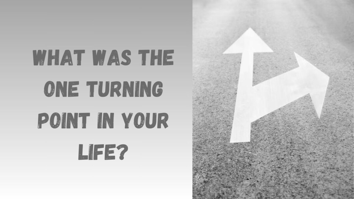 What Was the One Turning Point in Your Life?