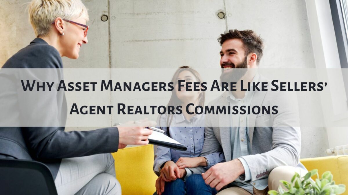 Why Asset Managers Fees Are Like Sellers’ Agent Realtors Commissions