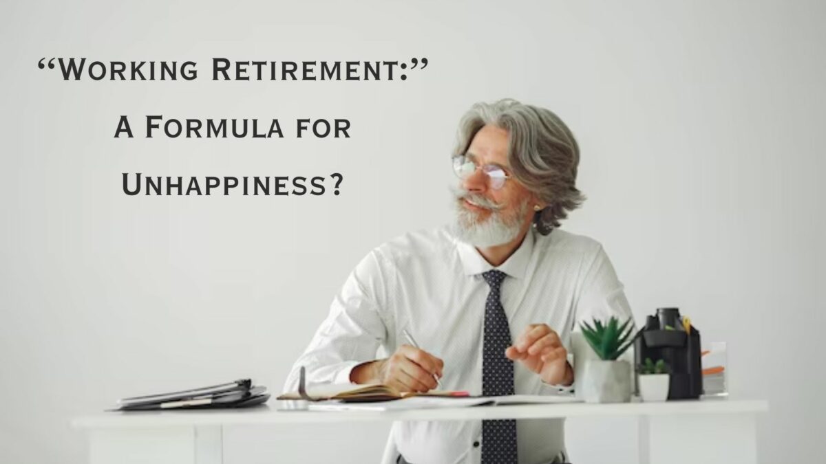“Working Retirement:” A Formula for Unhappiness?