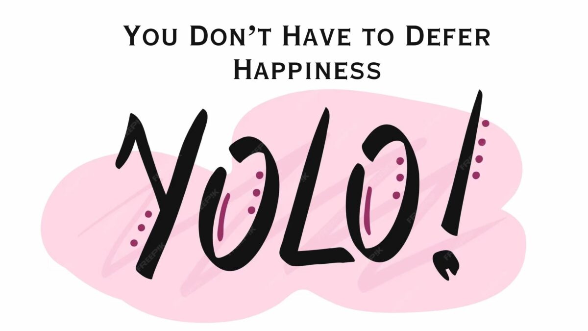 You Don’t Have to Defer Happiness, But YOLO Won’t Make You Happy, Either
