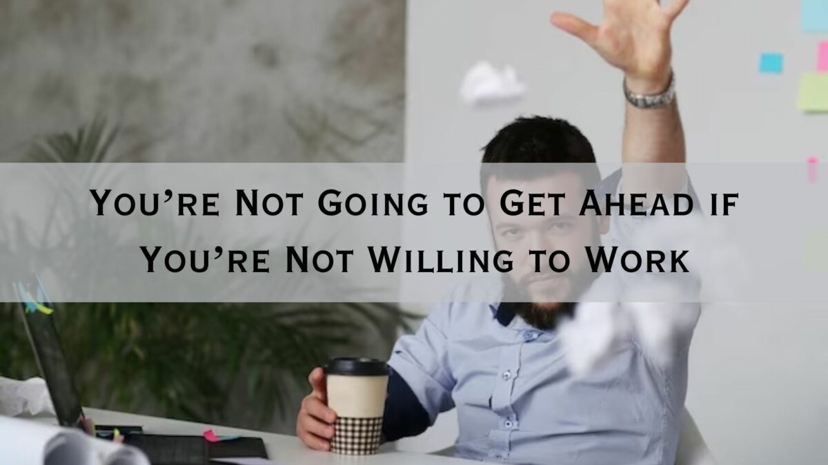 You’re Not Going to Get Ahead if You’re Not Willing to Work