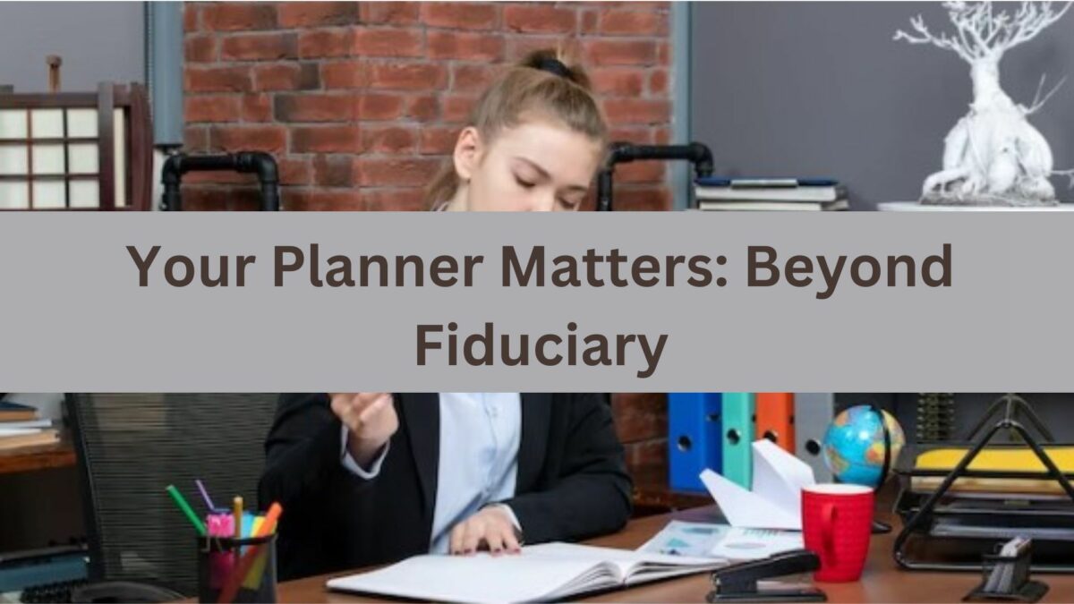 Fiduciary Duty Isn’t Enough; Your Planner Better Not Suck, Either