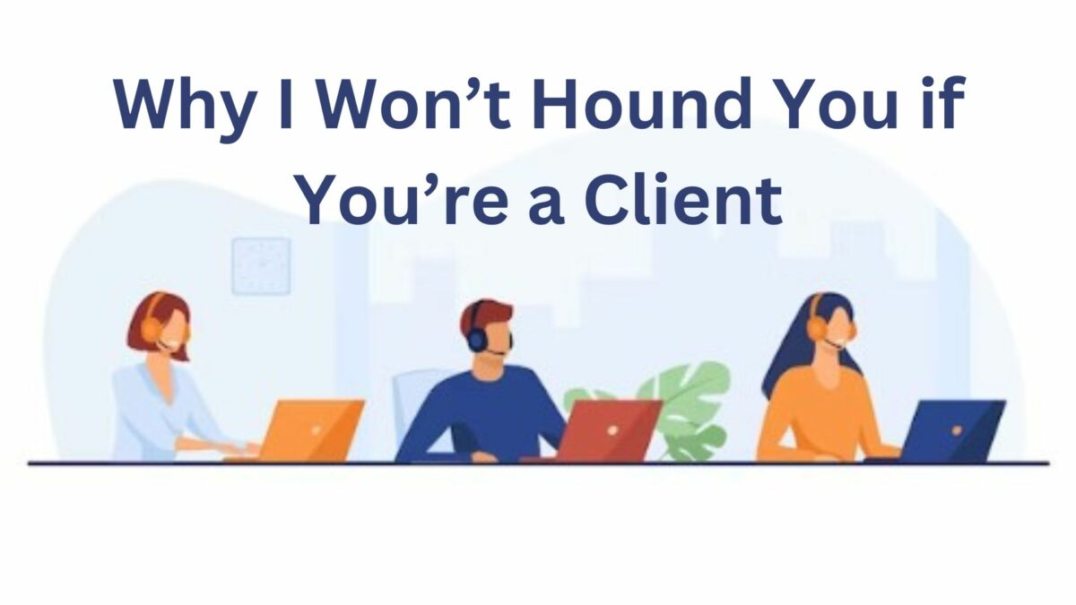 Why I Won’t Hound You if You’re a Client